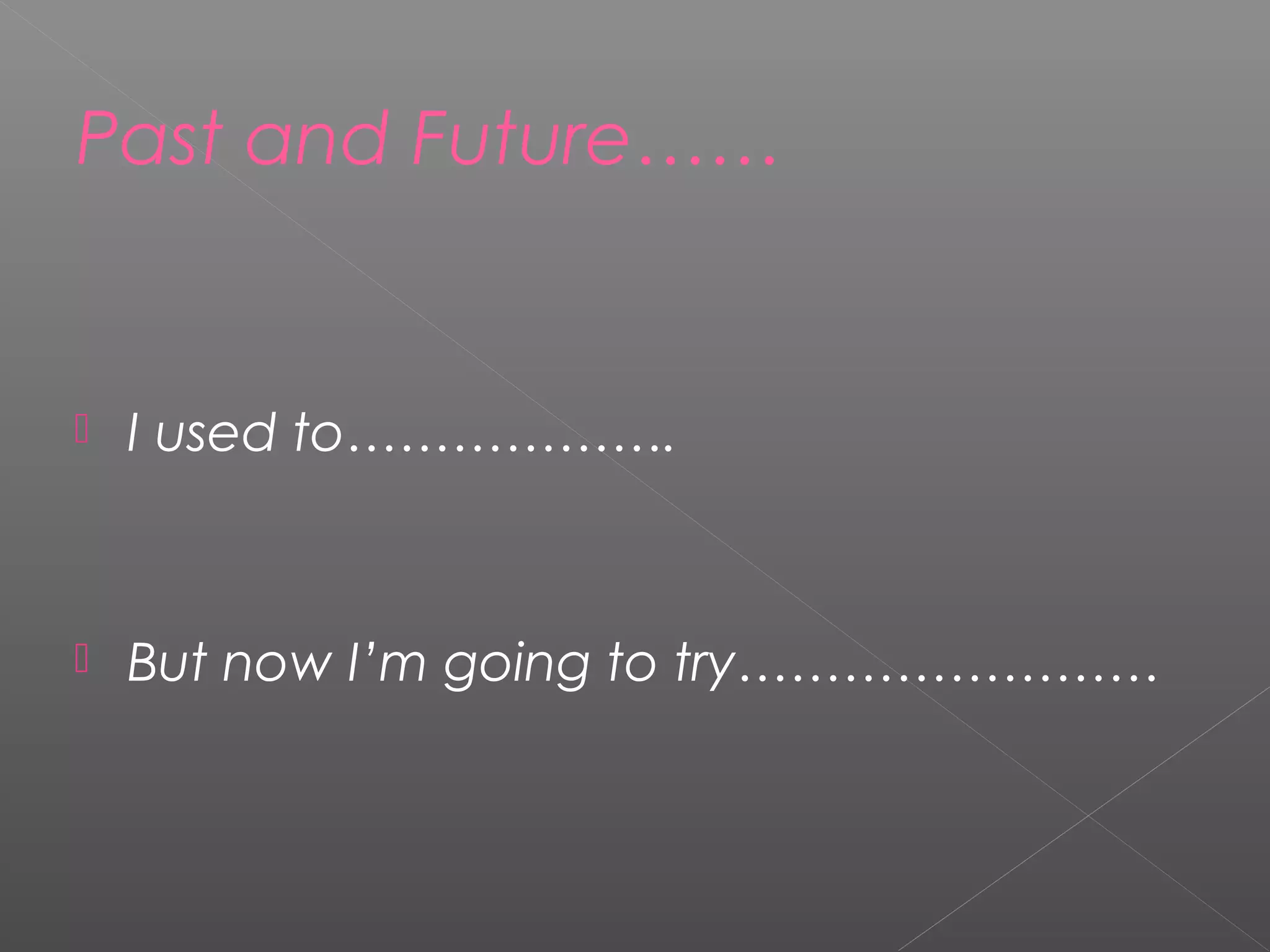 Past and Future……
 I used to……………….
 But now I’m going to try……………………
 