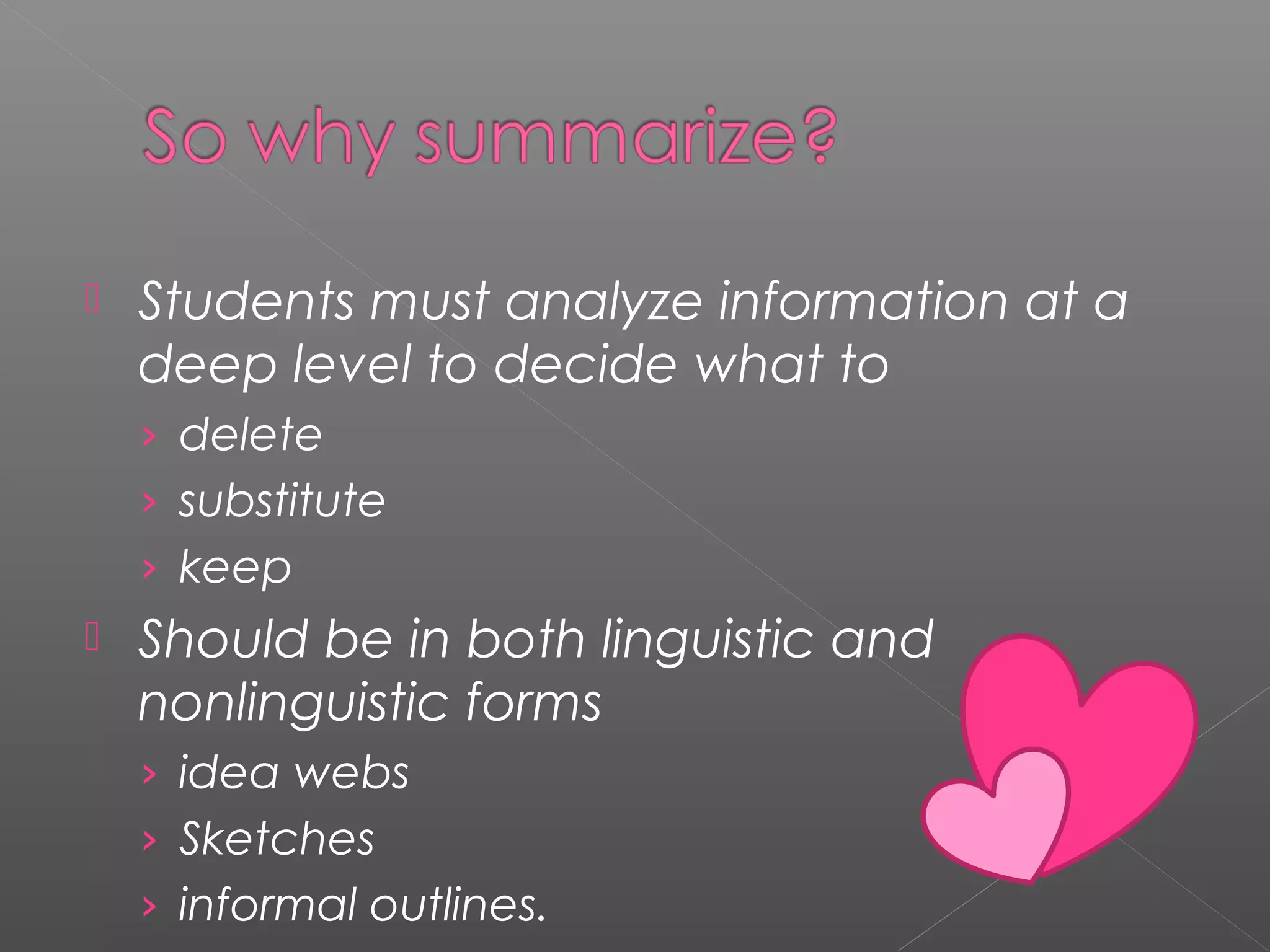  Students must analyze information at a
deep level to decide what to
› delete
› substitute
› keep
 Should be in both linguistic and
nonlinguistic forms
› idea webs
› Sketches
› informal outlines.
 