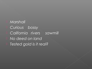  Marshall
 Curious bossy
 California rivers sawmill
 No deed on land
 Tested gold is it real?
 