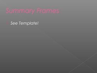 Summary Frames
 See Template!
 