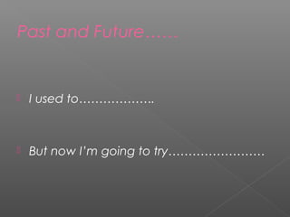 Past and Future……
 I used to……………….
 But now I’m going to try……………………
 