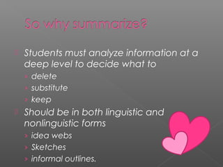  Students must analyze information at a
deep level to decide what to
› delete
› substitute
› keep
 Should be in both linguistic and
nonlinguistic forms
› idea webs
› Sketches
› informal outlines.
 