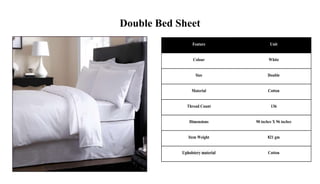 Double Bed Sheet
Feature Unit
Colour White
Size Double
Material Cotton
Thread Count 136
Dimensions 90 inches X 96 inches
Item Weight 821 gm
Upholstery material Cotton
 