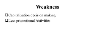 Weakness
Capitalization decision making
Less promotional Activities
 