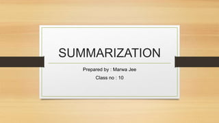 SUMMARIZATION
Prepared by : Marwa Jee
Class no : 10
 