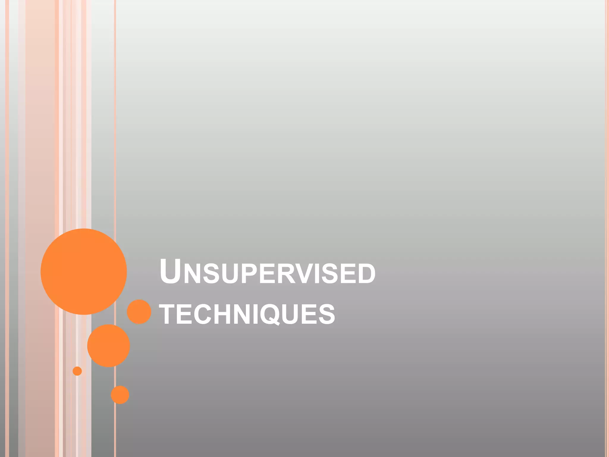 UNSUPERVISED
TECHNIQUES
 