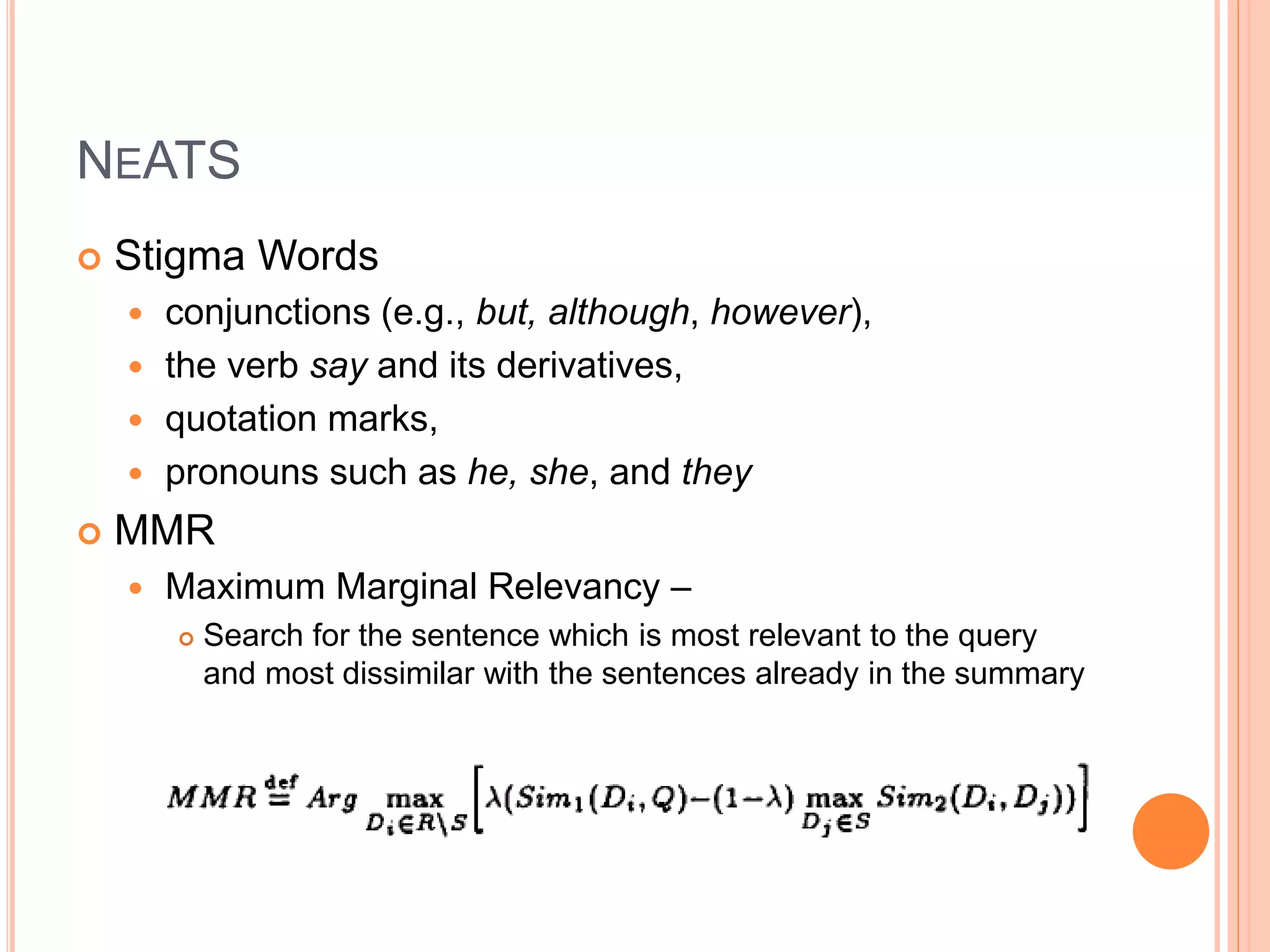 NEATS
 Stigma Words
 conjunctions (e.g., but, although, however),
 the verb say and its derivatives,
 quotation marks,
 pronouns such as he, she, and they
 MMR
 Maximum Marginal Relevancy –
 Search for the sentence which is most relevant to the query
and most dissimilar with the sentences already in the summary
 