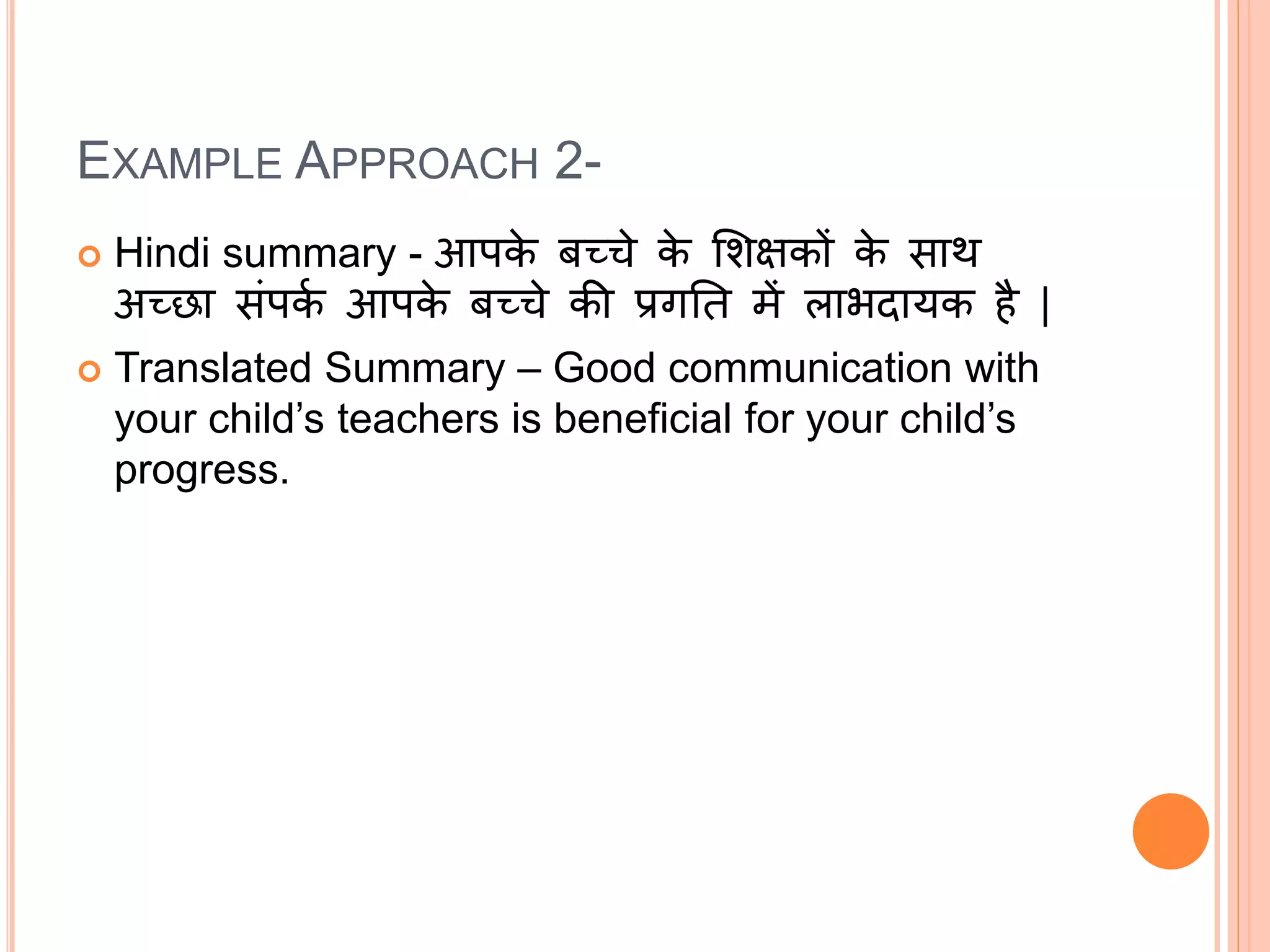 EXAMPLE APPROACH 2-
 Hindi summary - आपक
े बच्चे क
े मिक्षकों क
े साथ
अच्छा संपक
क आपक
े बच्चे की प्रगनत में लाभदायक है |
 Translated Summary – Good communication with
your child’s teachers is beneficial for your child’s
progress.
 