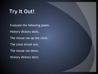 Try It Out!
Evaluate the following poem:
Hickory dickory dock,
The mouse ran up the clock.
The clock struck one,
The mouse ran down,
Hickory dickory dock.
 