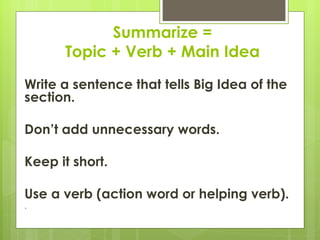 Summarize =
      Topic + Verb + Main Idea
Write a sentence that tells Big Idea of the
section.

Don’t add unnecessary words.

Keep it short.

Use a verb (action word or helping verb).
.
 