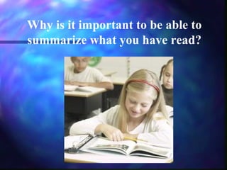 Why is it important to be able to
summarize what you have read?

 