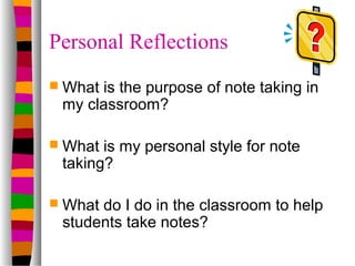 Personal Reflections
 Whatis the purpose of note taking in
 my classroom?

 What is my personal style for note
 taking?
...