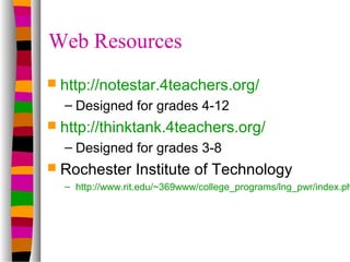 Web Resources
 http://notestar.4teachers.org/
  – Designed for grades 4-12
 http://thinktank.4teachers.org/
  – Designed...