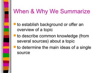 When & Why We Summarize
 to establish background or offer an
  overview of a topic
 to describe common knowledge (from
 ...