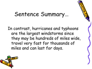 Sentence Summary… In contrast, hurricanes and typhoons are the largest windstorms since they may be hundreds of miles wide, travel very fast for thousands of miles and can last for days. 
