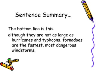 Sentence Summary… The bottom line is this: although they are not as large as hurricanes and typhoons, tornadoes are the fastest, most dangerous windstorms. 