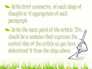 Write brief summaries of each stage of
thought or if appropriate of each
paragraph.
Write the main point of the article. This
should be a sentence that expresses the
central idea of the article as you have
determined it from the steps above.
 