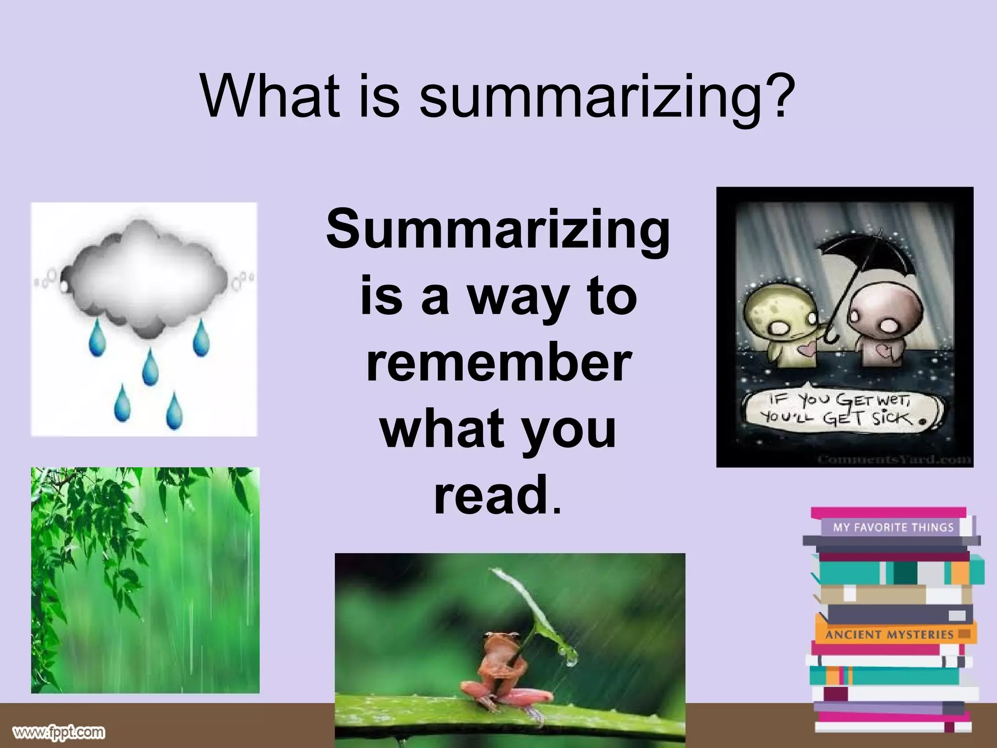 What is summarizing?
Summarizing
is a way to
remember
what you
read.