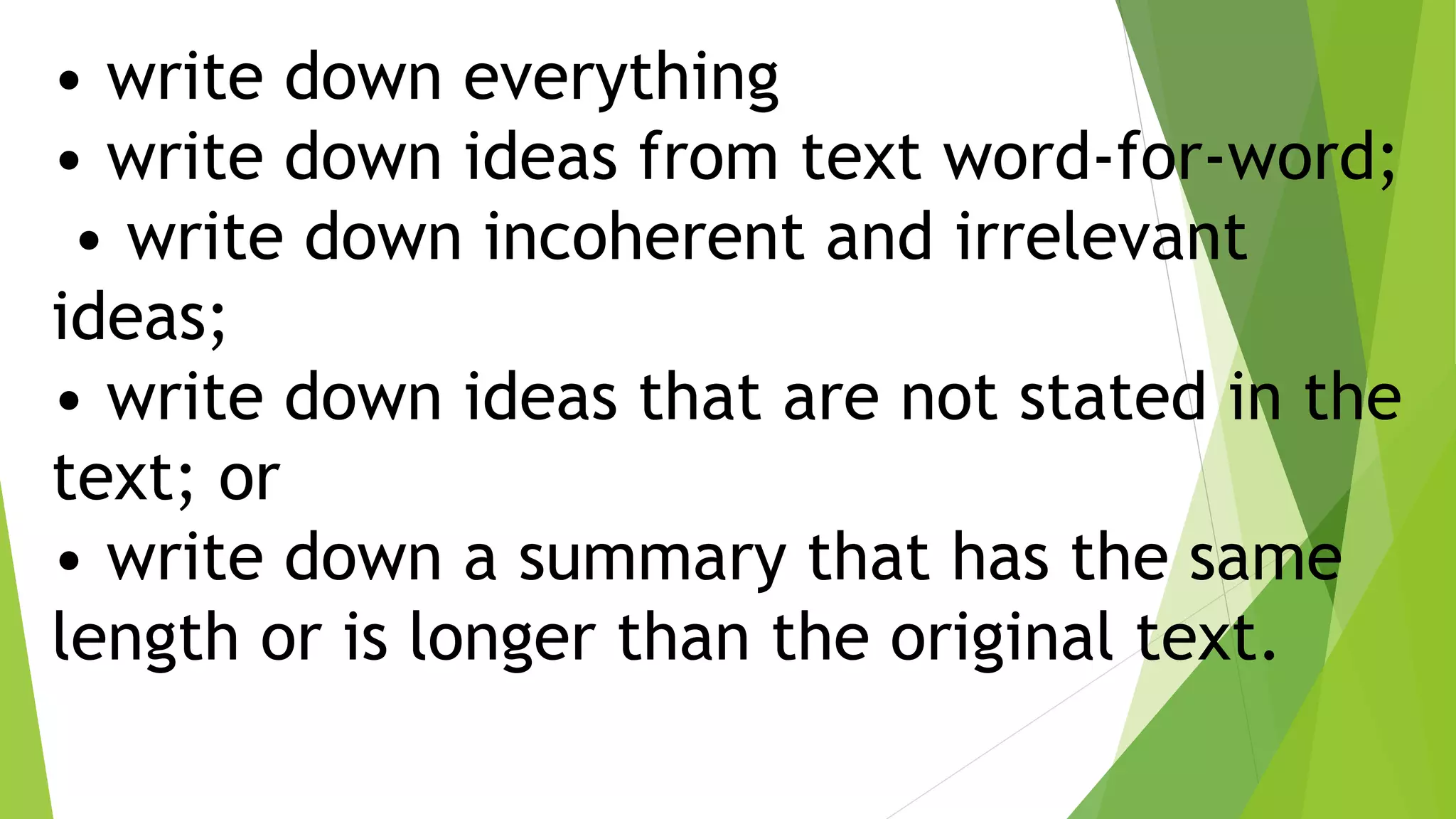 • write down everything
• write down ideas from text word-for-word;
• write down incoherent and irrelevant
ideas;
• write down ideas that are not stated in the
text; or
• write down a summary that has the same
length or is longer than the original text.
 