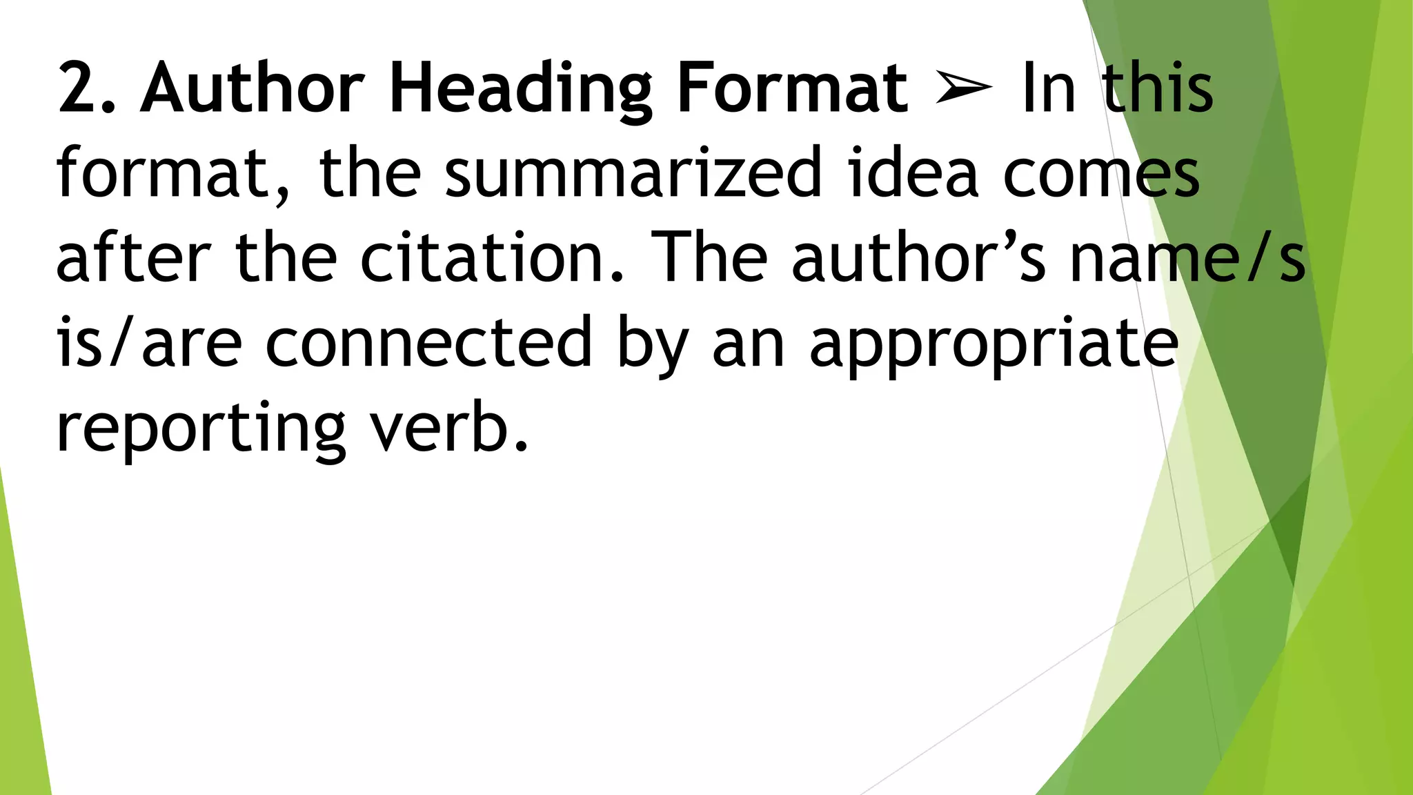 2. Author Heading Format ➢ In this
format, the summarized idea comes
after the citation. The author’s name/s
is/are connected by an appropriate
reporting verb.
 