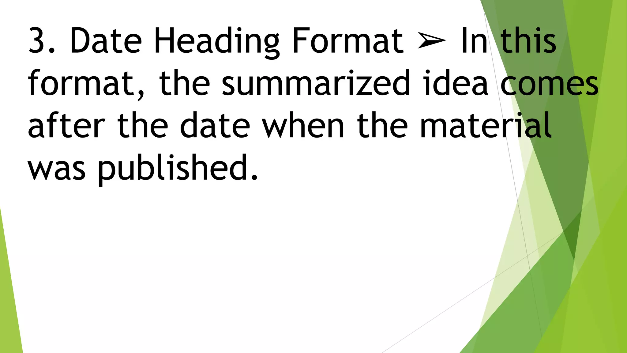 3. Date Heading Format ➢ In this
format, the summarized idea comes
after the date when the material
was published.
 