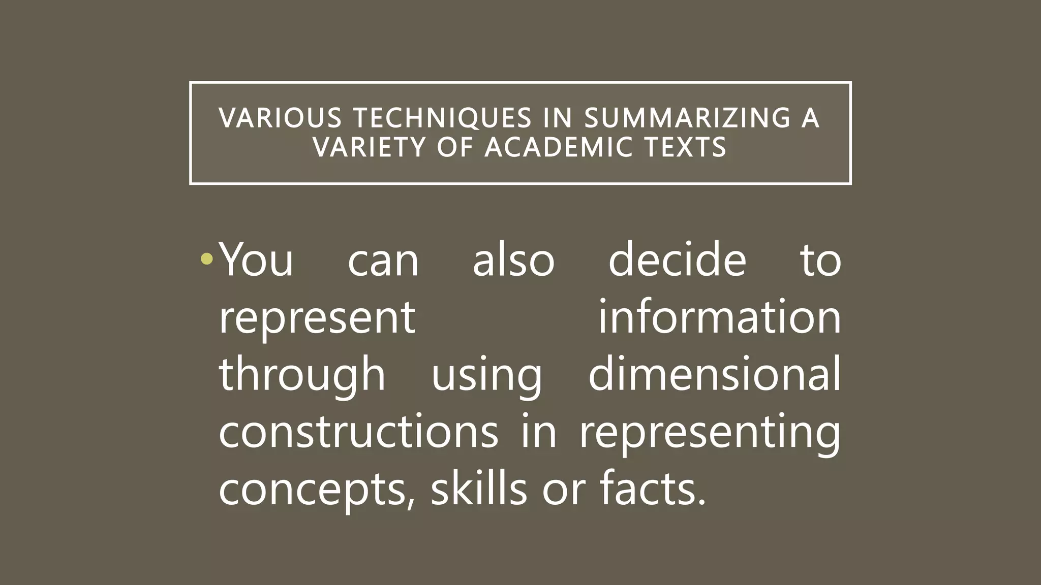VARIOUS TECHNIQUES IN SUMMARIZING A
VARIETY OF ACADEMIC TEXTS
•You can also decide to
represent information
through using dimensional
constructions in representing
concepts, skills or facts.
 