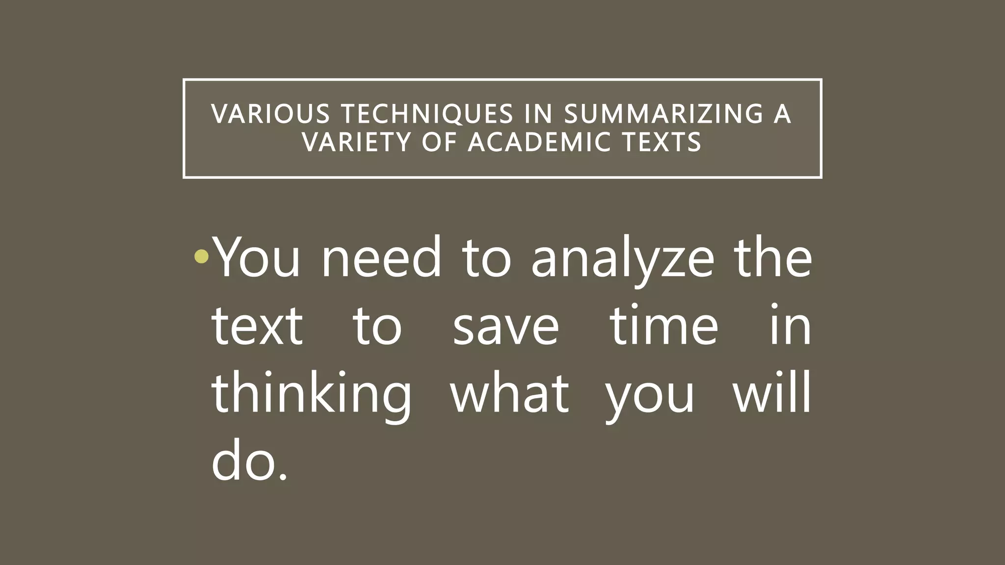 VARIOUS TECHNIQUES IN SUMMARIZING A
VARIETY OF ACADEMIC TEXTS
•You need to analyze the
text to save time in
thinking what you will
do.
 