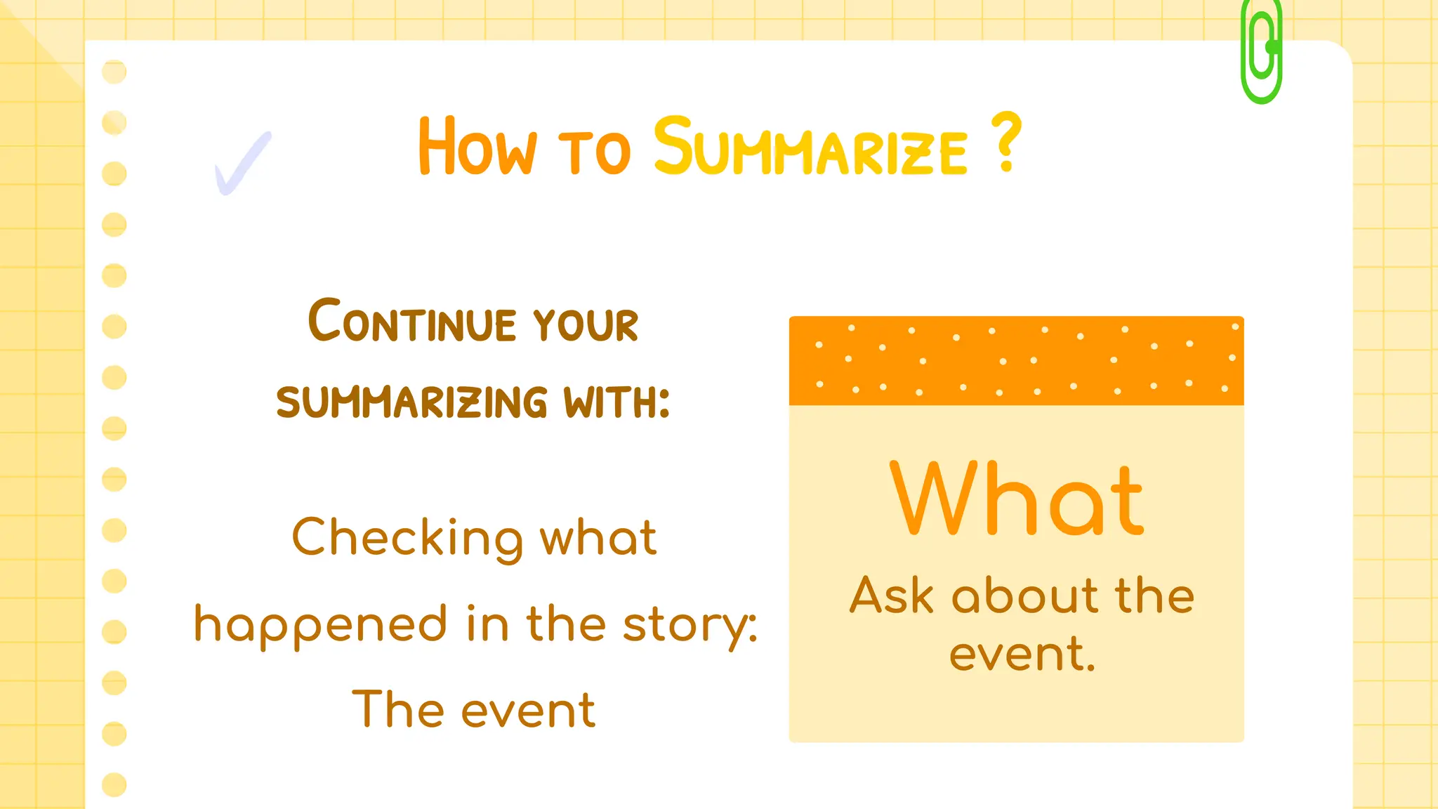 How to Summarize ?
Continue your
summarizing with:
Checking what
happened in the story:
The event
What
Ask about the
event.
 