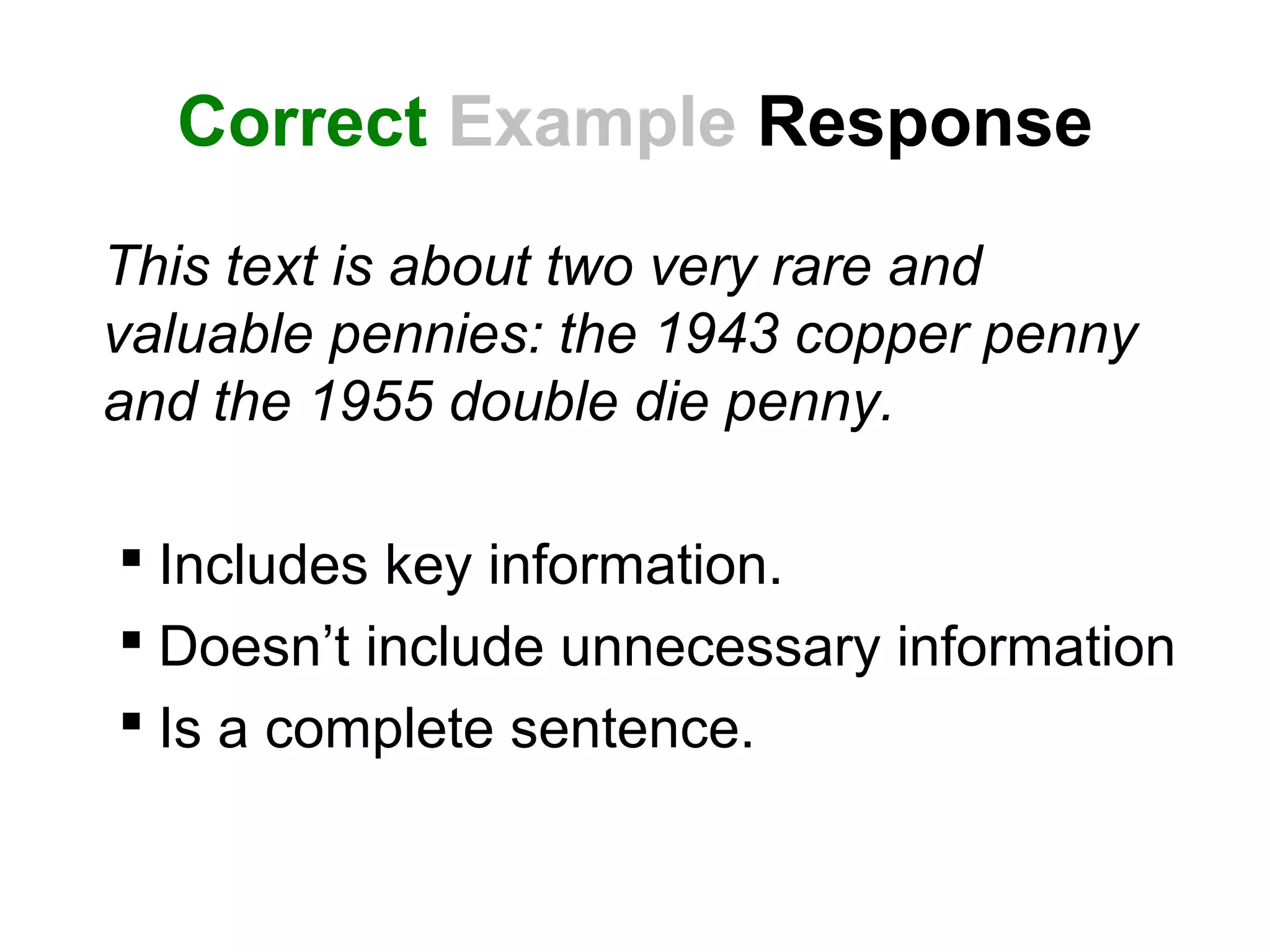 Correct Example Response
This text is about two very rare and
valuable pennies: the 1943 copper penny
and the 1955 double die penny.
 Includes key information.
 Doesn’t include unnecessary information
 Is a complete sentence.
 