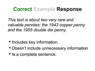 Correct Example Response
This text is about two very rare and
valuable pennies: the 1943 copper penny
and the 1955 double die penny.
 Includes key information.
 Doesn’t include unnecessary information
 Is a complete sentence.
 