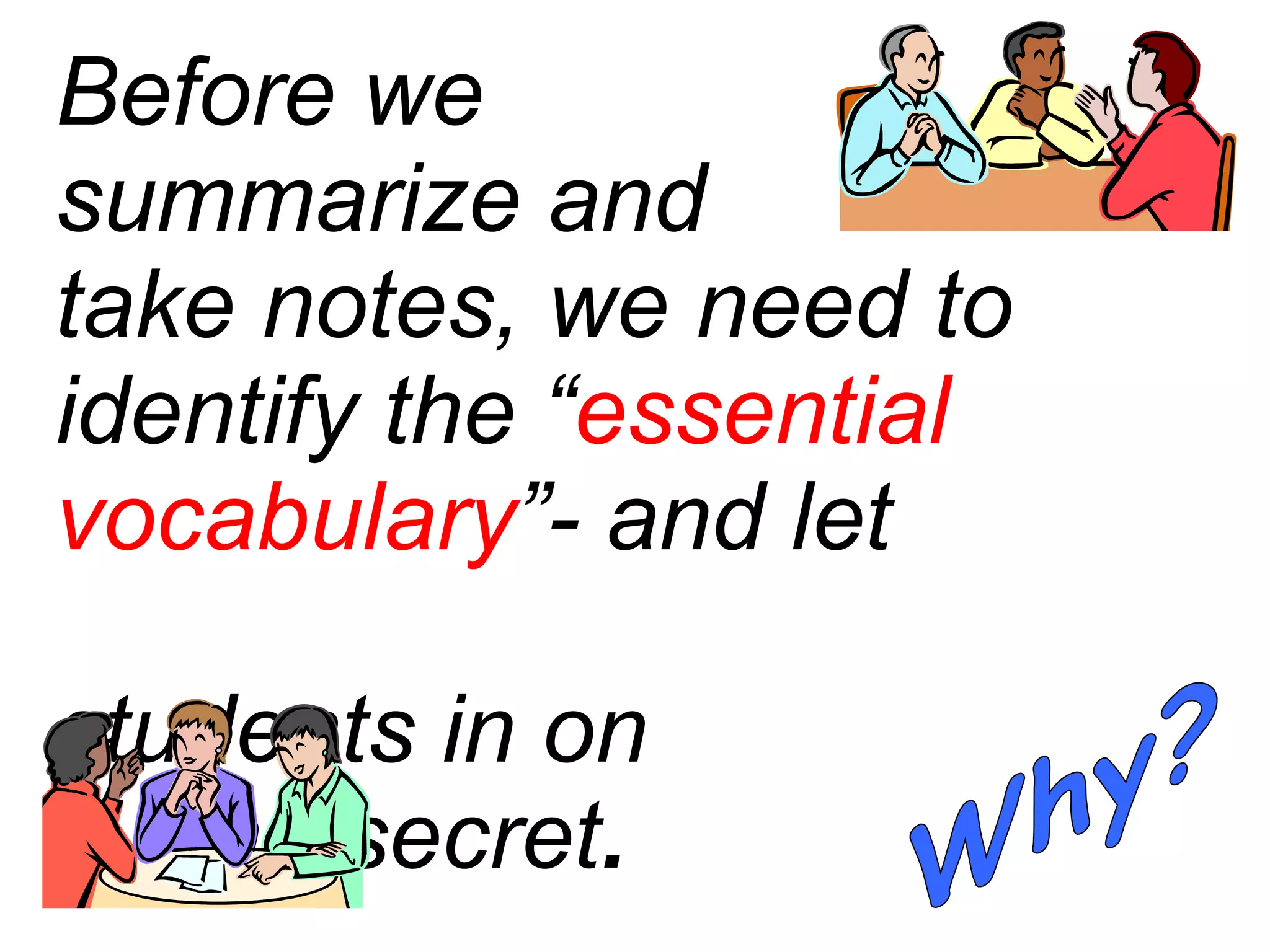 Before we  summarize and  take notes, we need to identify the “ essential vocabulary ”- and let  students in on  the secret . Why? 