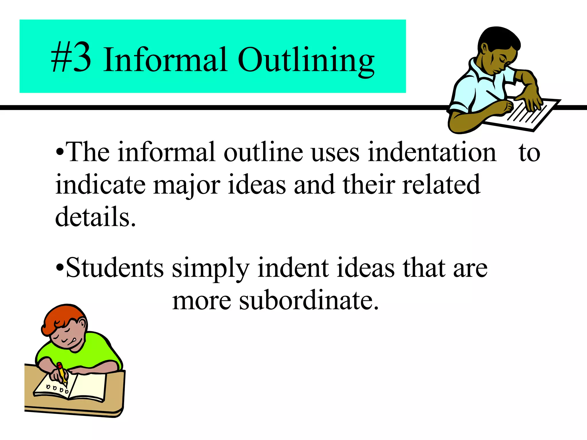 #3  Informal Outlining The informal outline uses indentation  to indicate major ideas and their related details. Students simply indent ideas that are  more subordinate. 
