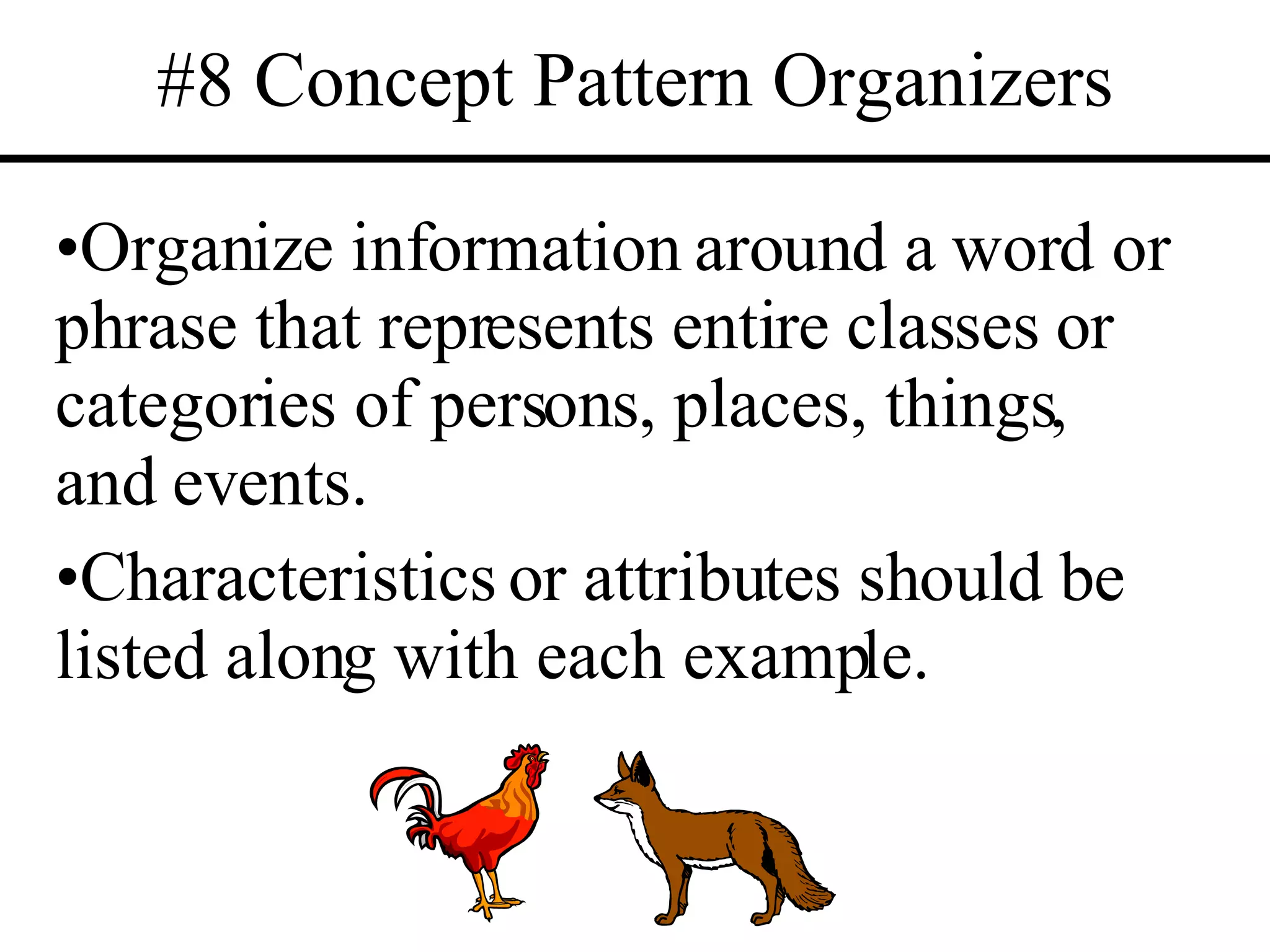 #8 Concept Pattern Organizers Organize information around a word or phrase that represents entire classes or categories of persons, places, things, and events.  Characteristics or attributes should be listed along with each example. 