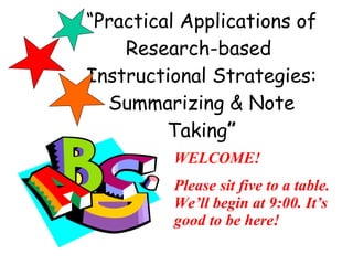 “ Practical Applications of Research-based  Instructional Strategies: Summarizing & Note Taking ” WELCOME! Please sit five to a table. We’ll begin at 9:00. It’s good to be here! 