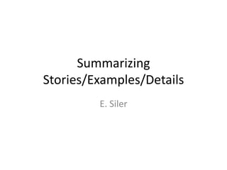 Summarizing
Stories/Examples/Details
E. Siler
 