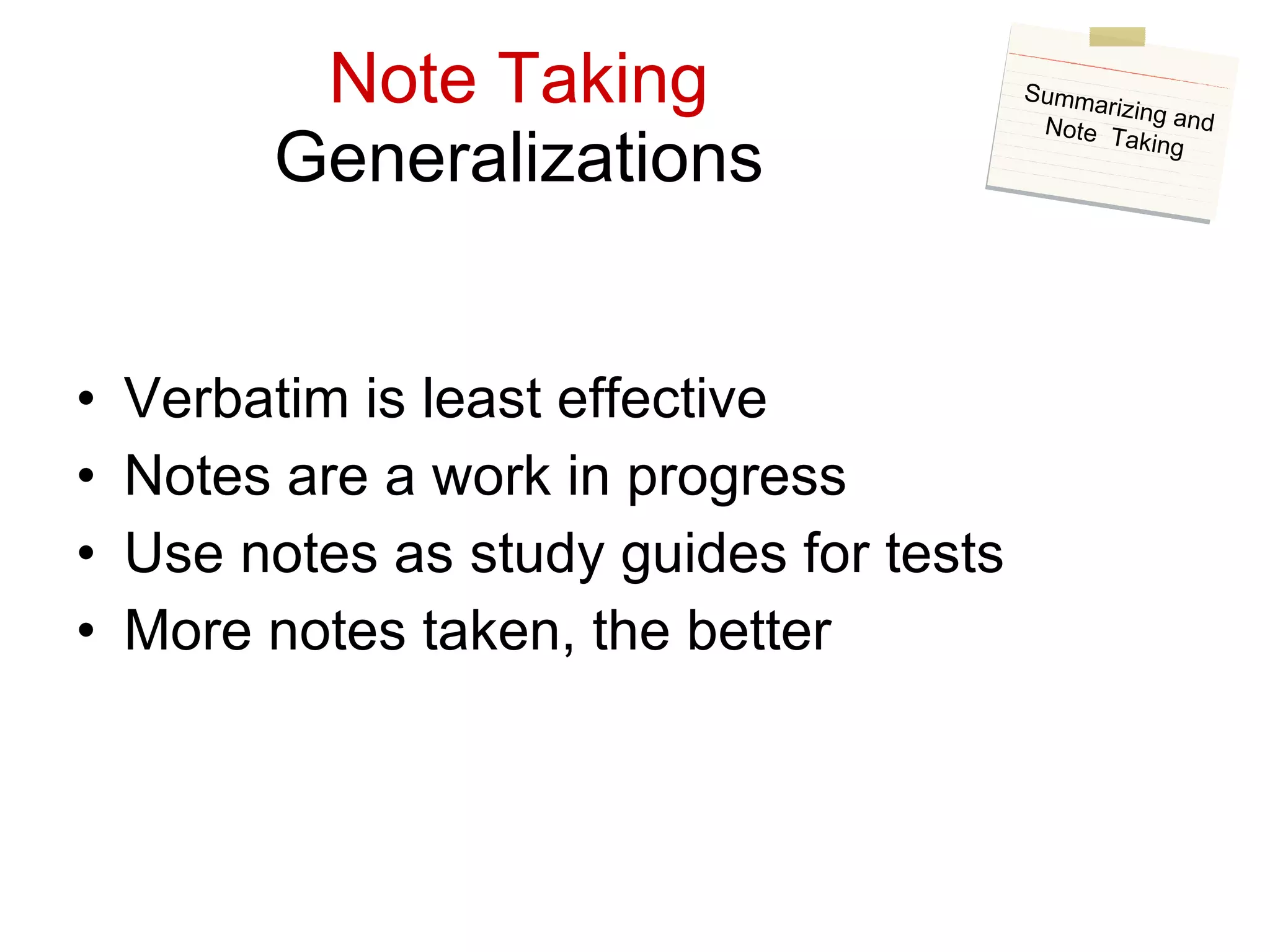 Note Taking Generalizations Verbatim is least effective Notes are a work in progress Use notes as study guides for tests More notes taken, the better Summarizing and Note  Taking 