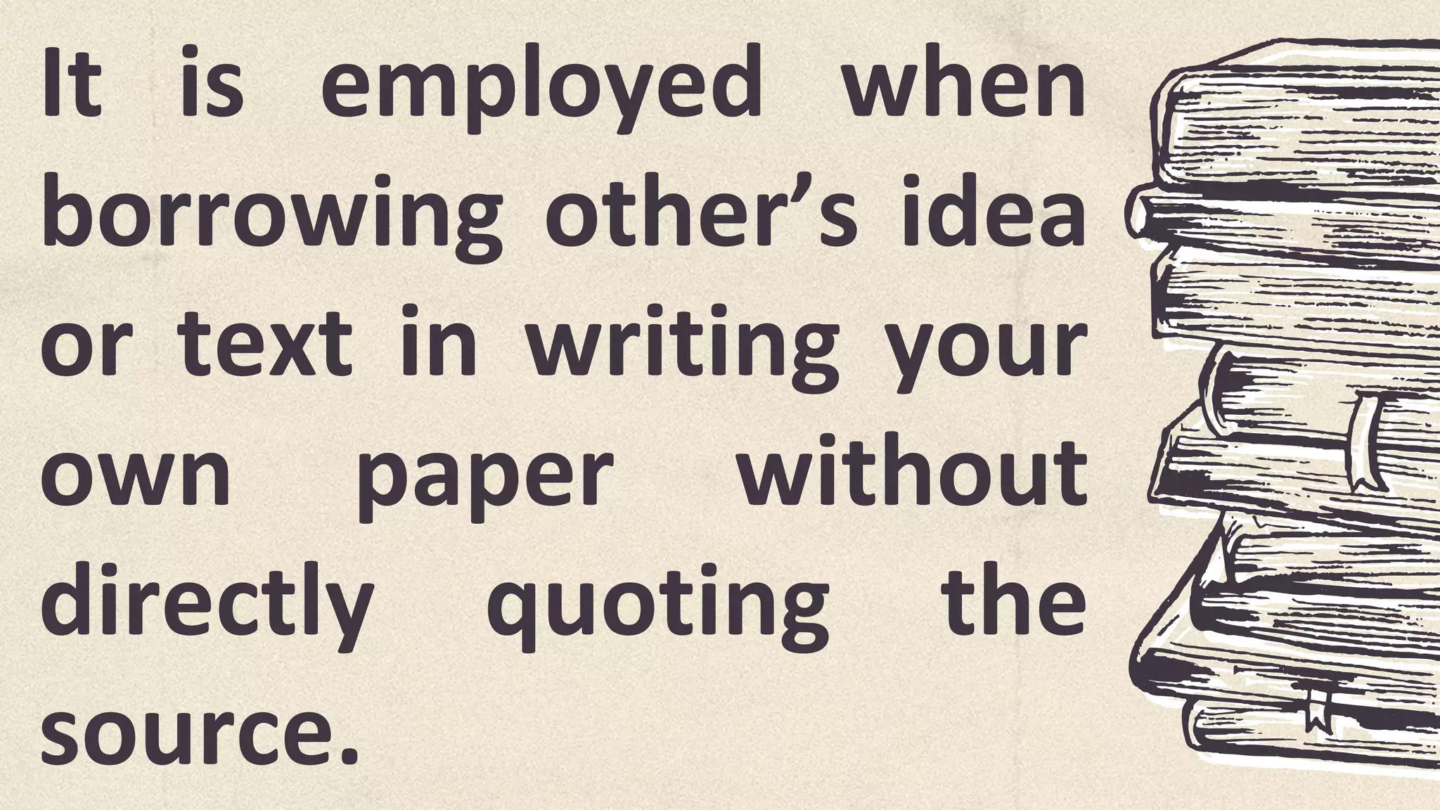 It is employed when
borrowing other’s idea
or text in writing your
own paper without
directly quoting the
source.
 