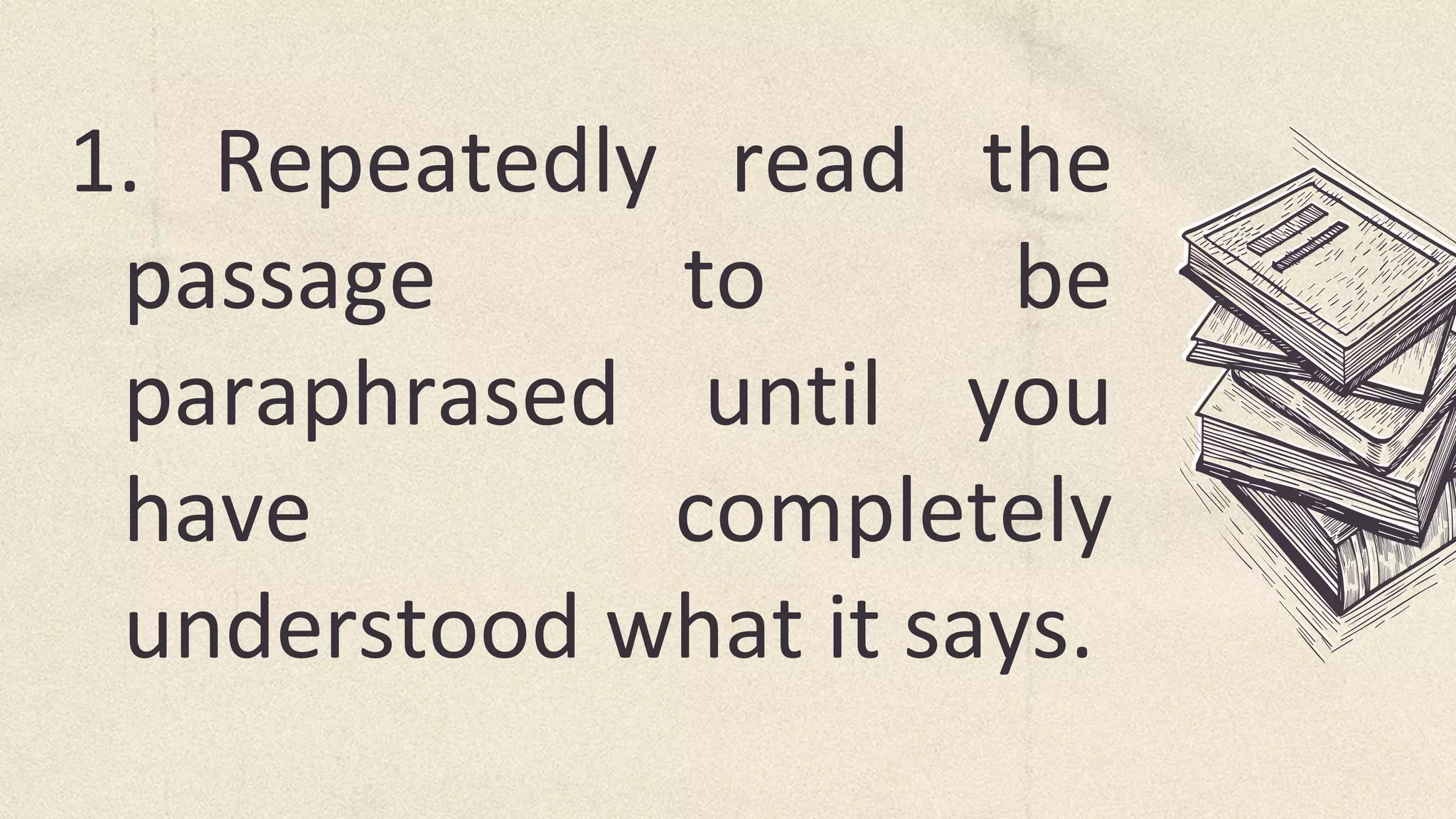 1. Repeatedly read the
passage to be
paraphrased until you
have completely
understood what it says.
 