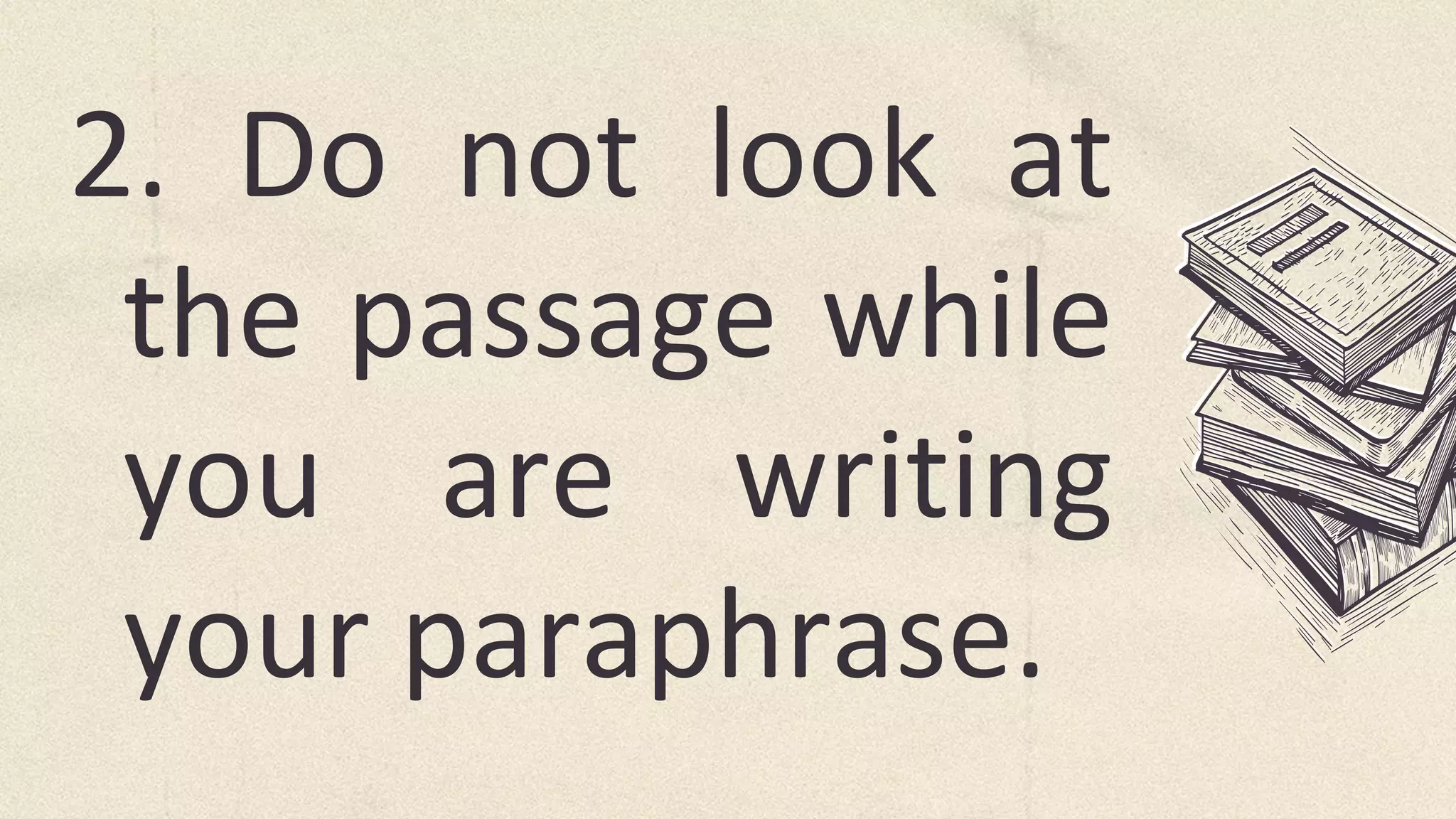 2. Do not look at
the passage while
you are writing
your paraphrase.
 