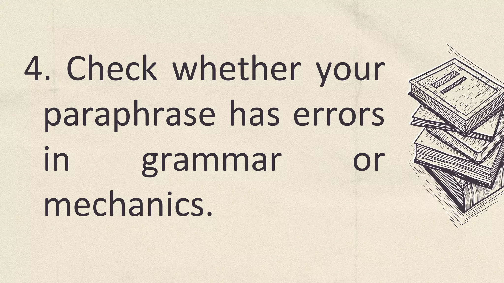 4. Check whether your
paraphrase has errors
in grammar or
mechanics.
 