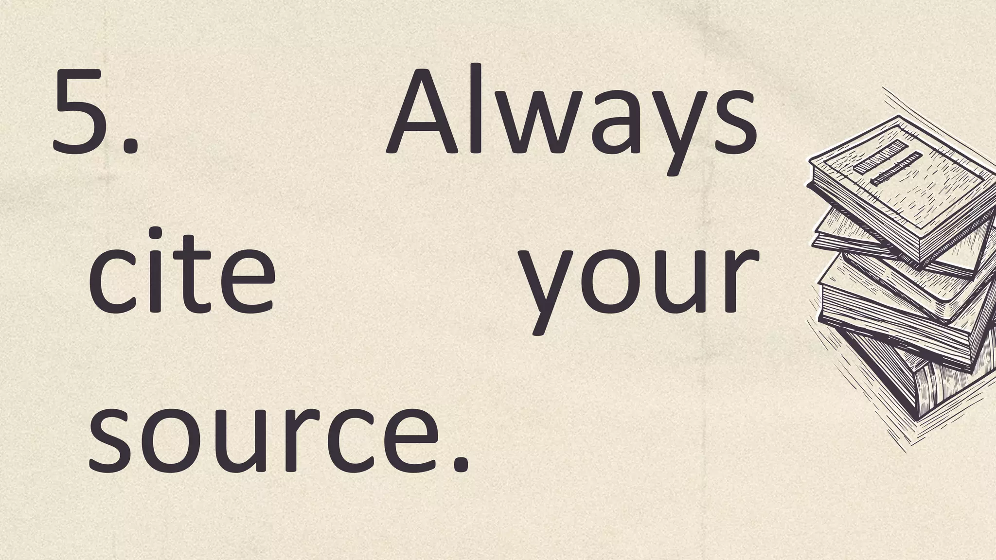 5. Always
cite your
source.
 