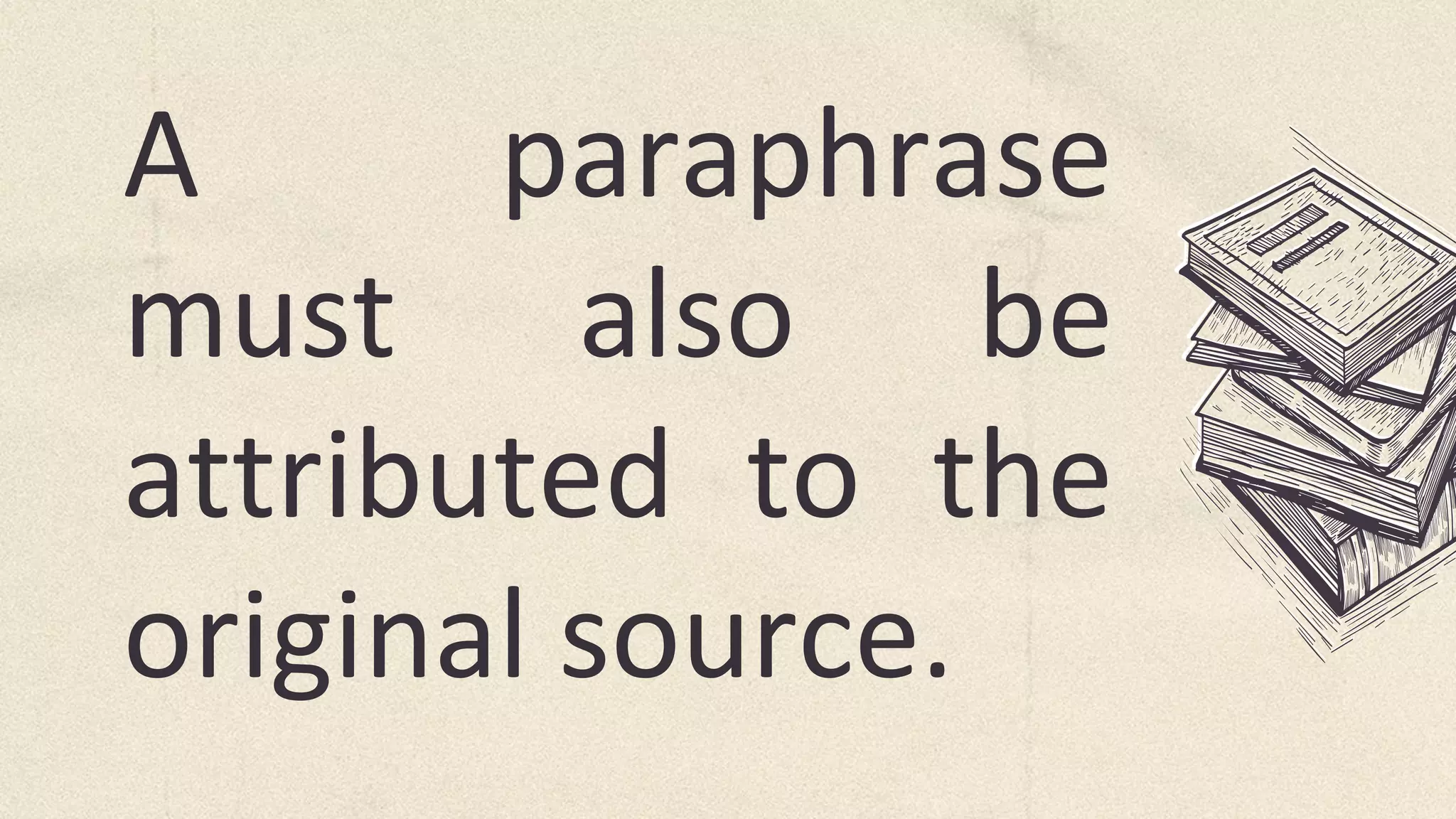 A paraphrase
must also be
attributed to the
original source.
 