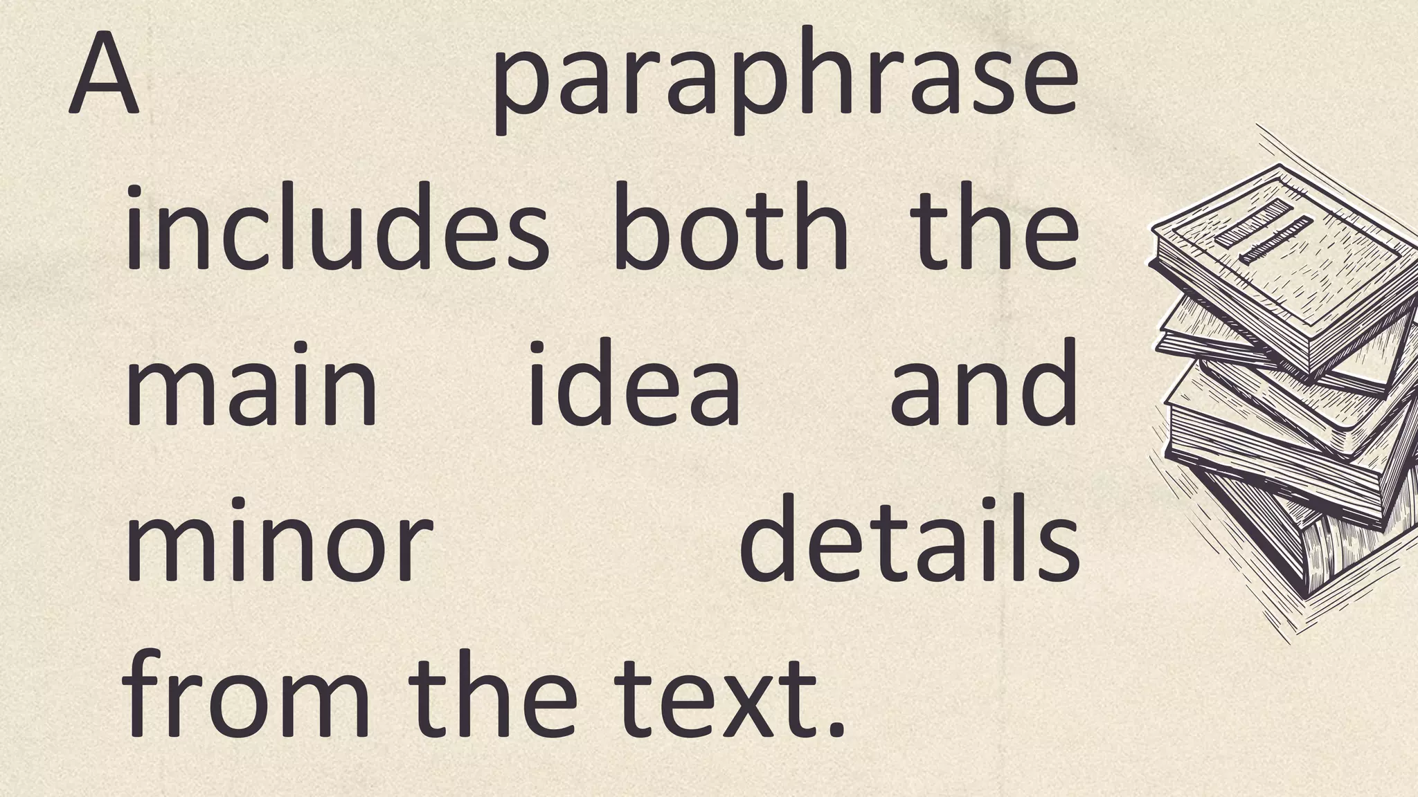 A paraphrase
includes both the
main idea and
minor details
from the text.
 