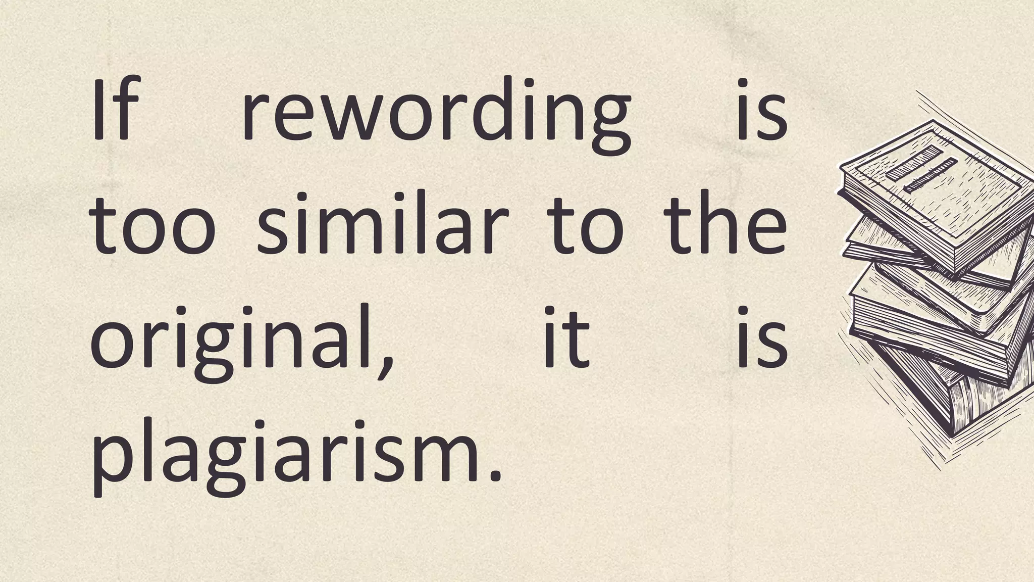 If rewording is
too similar to the
original, it is
plagiarism.
 