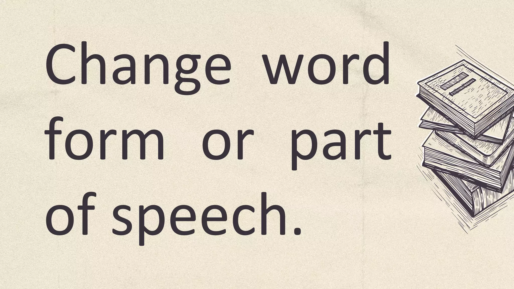 Change word
form or part
of speech.
 