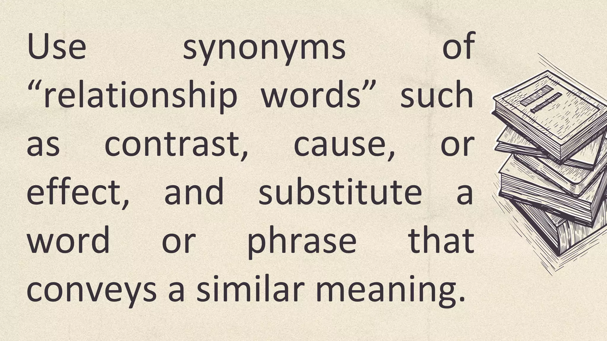Use synonyms of
“relationship words” such
as contrast, cause, or
effect, and substitute a
word or phrase that
conveys a similar meaning.
 