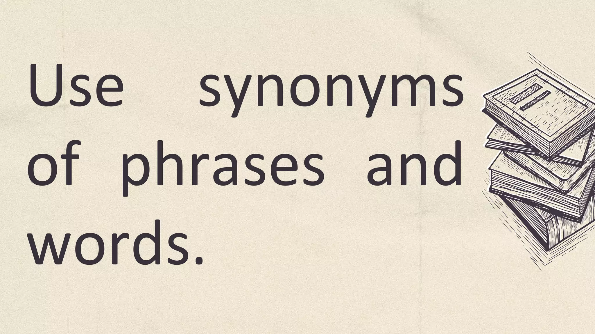 Use synonyms
of phrases and
words.
 