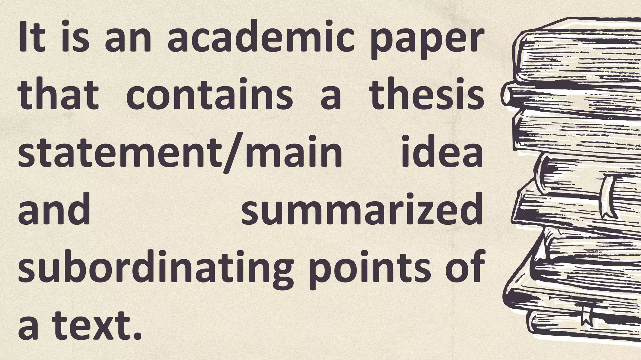 It is an academic paper
that contains a thesis
statement/main idea
and summarized
subordinating points of
a text.
 