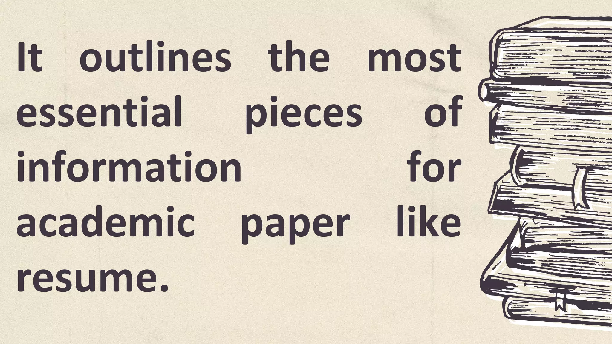 It outlines the most
essential pieces of
information for
academic paper like
resume.
 