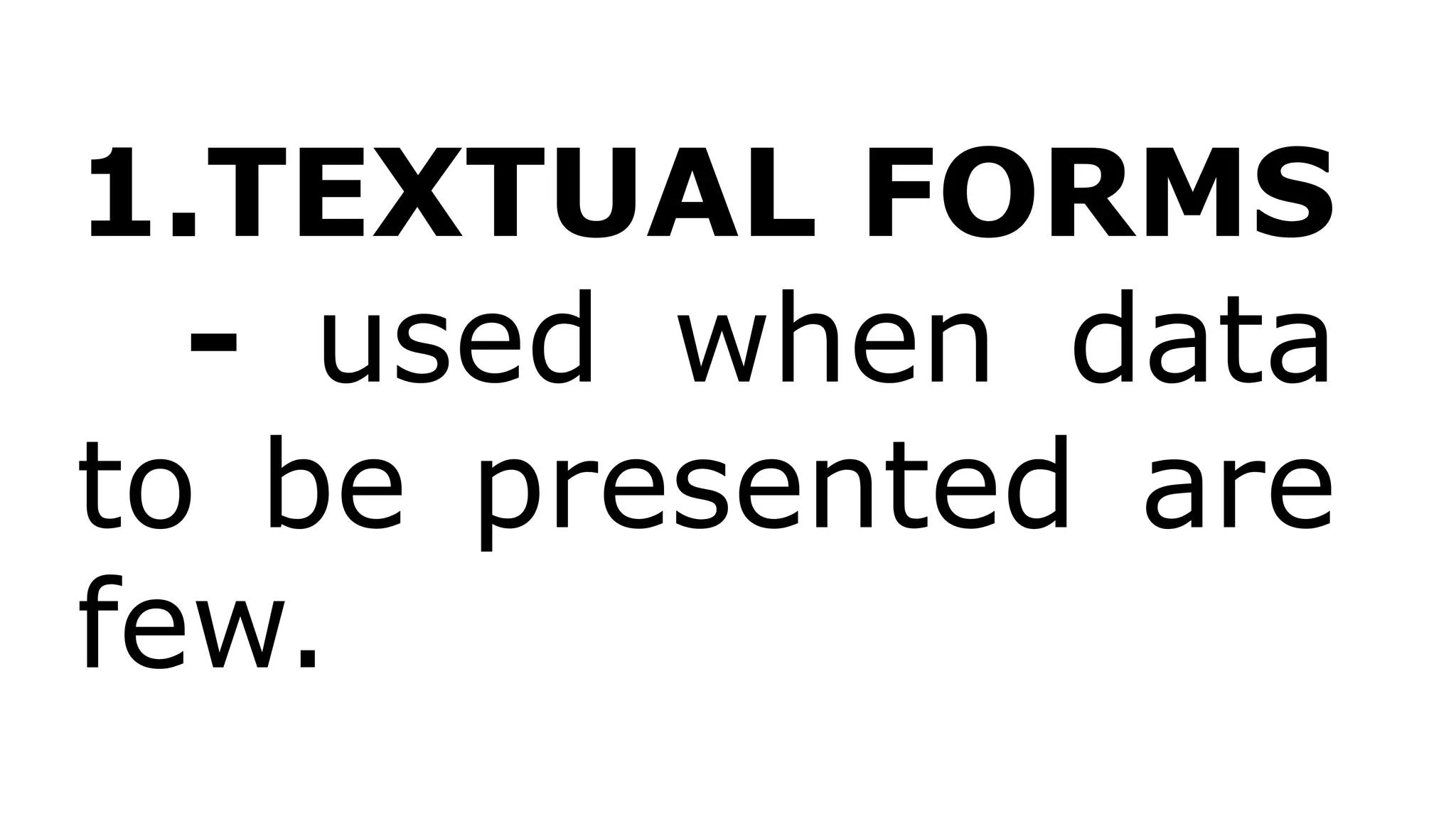 1.TEXTUAL FORMS
- used when data
to be presented are
few.
 